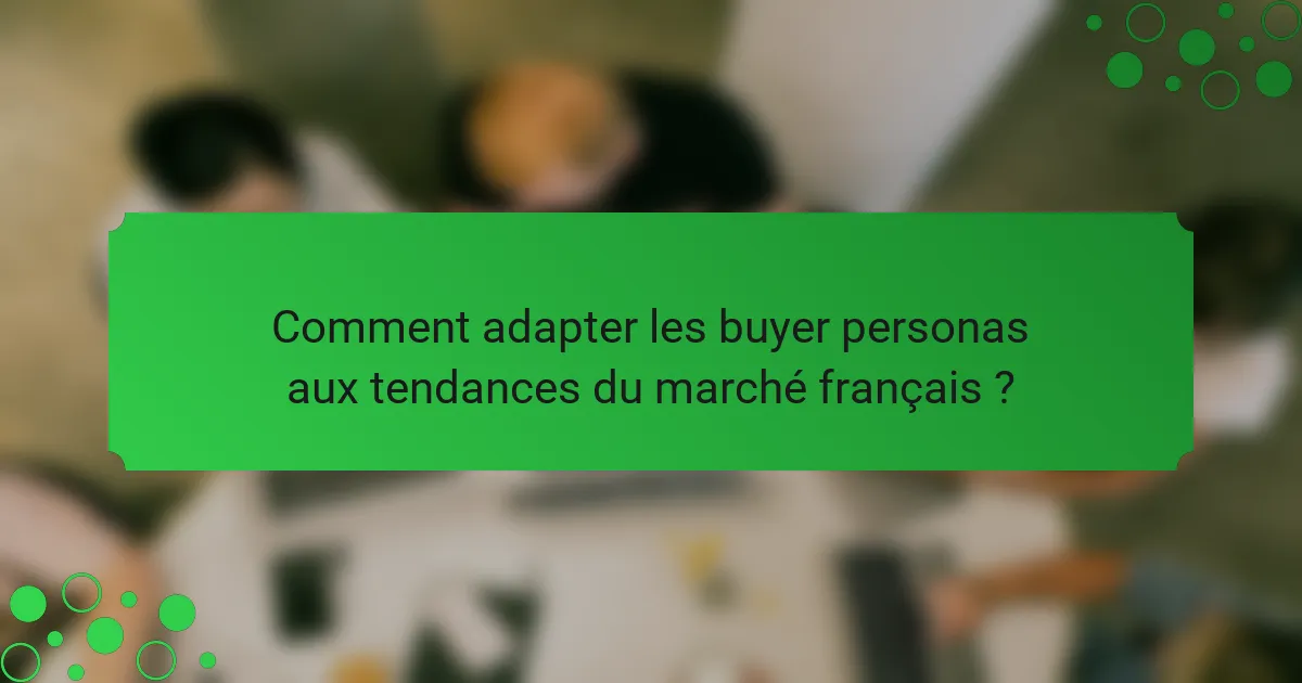 Comment adapter les buyer personas aux tendances du marché français ?