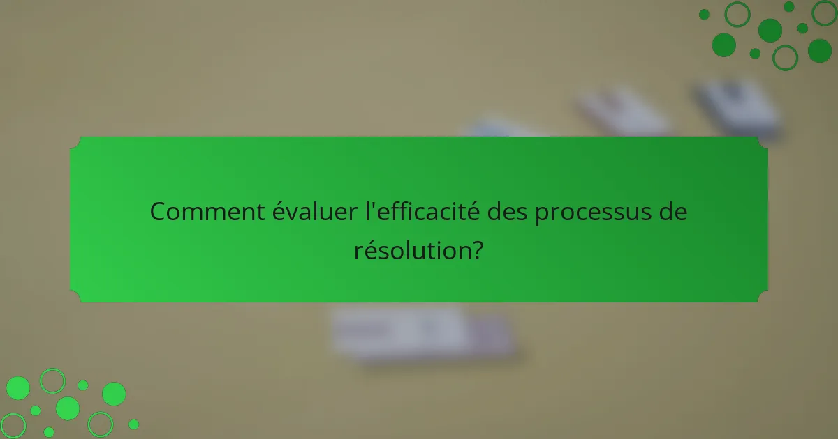 Comment évaluer l'efficacité des processus de résolution?