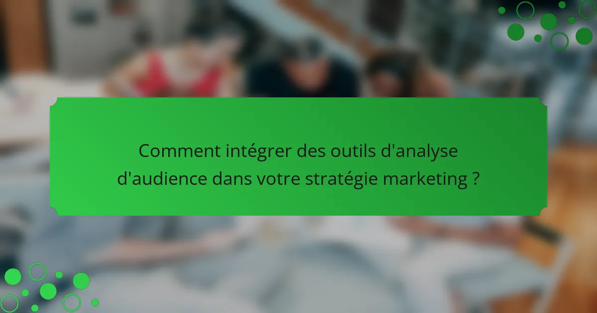 Comment intégrer des outils d'analyse d'audience dans votre stratégie marketing ?