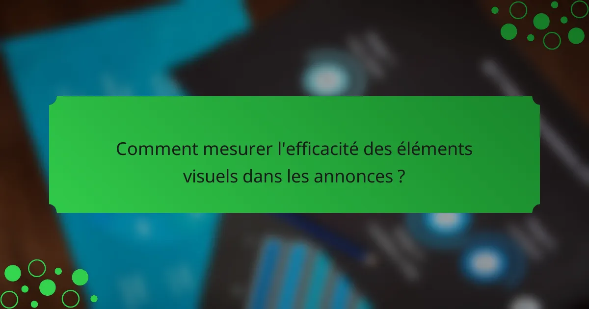Comment mesurer l'efficacité des éléments visuels dans les annonces ?