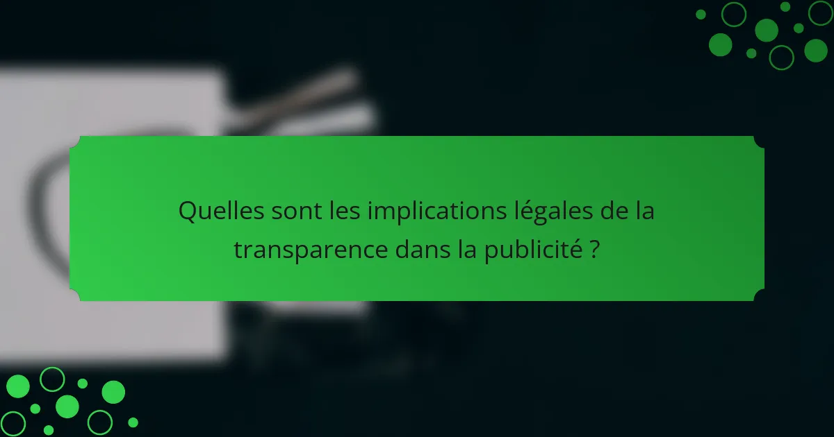 Quelles sont les implications légales de la transparence dans la publicité ?
