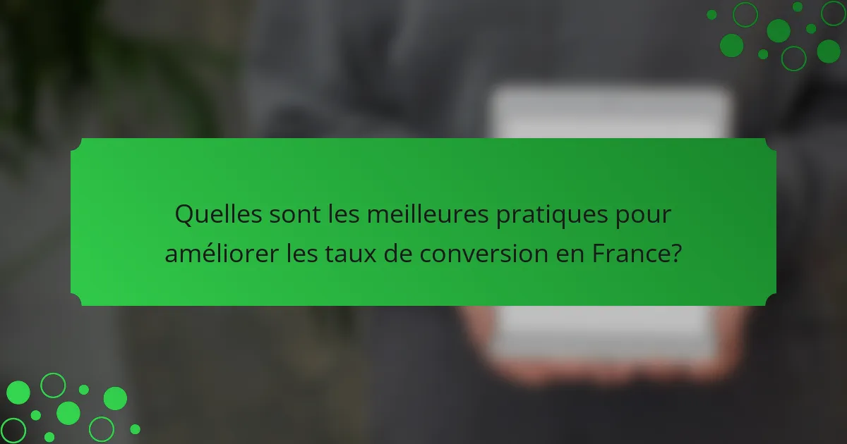 Quelles sont les meilleures pratiques pour améliorer les taux de conversion en France?