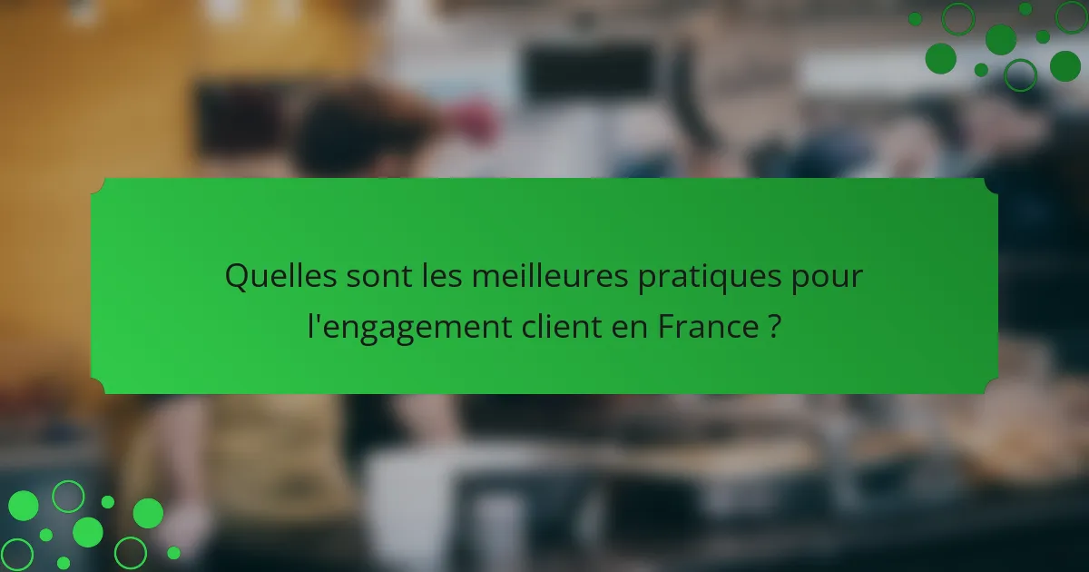 Quelles sont les meilleures pratiques pour l'engagement client en France ?