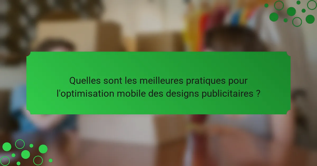Quelles sont les meilleures pratiques pour l'optimisation mobile des designs publicitaires ?