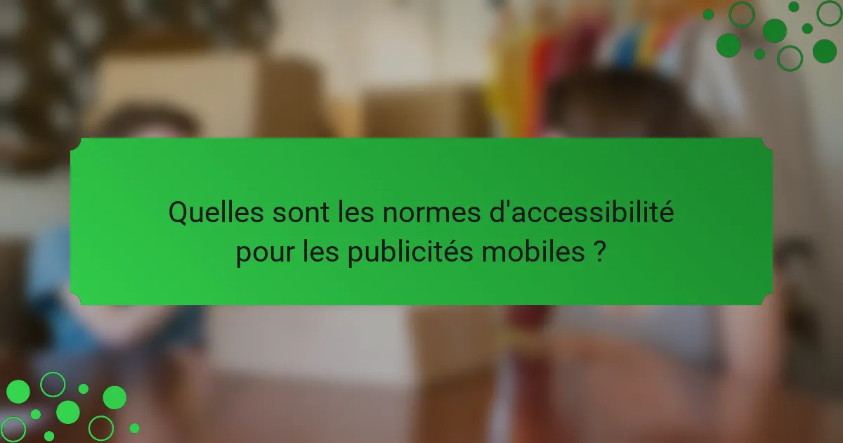 Quelles sont les normes d'accessibilité pour les publicités mobiles ?