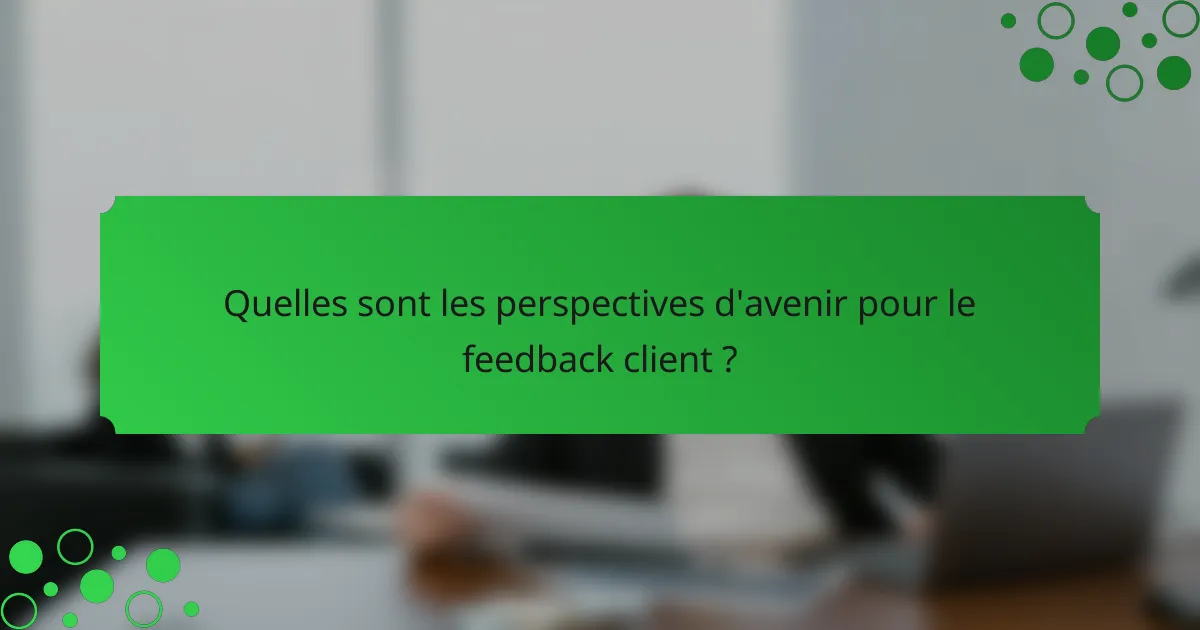 Quelles sont les perspectives d'avenir pour le feedback client ?