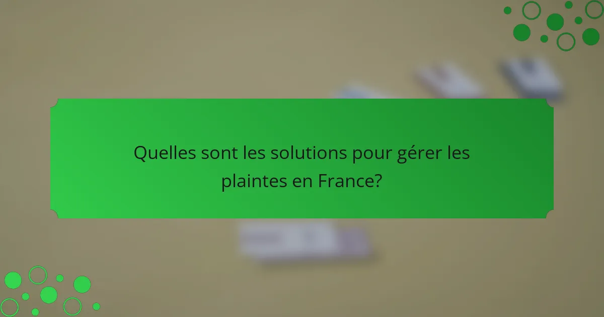 Quelles sont les solutions pour gérer les plaintes en France?