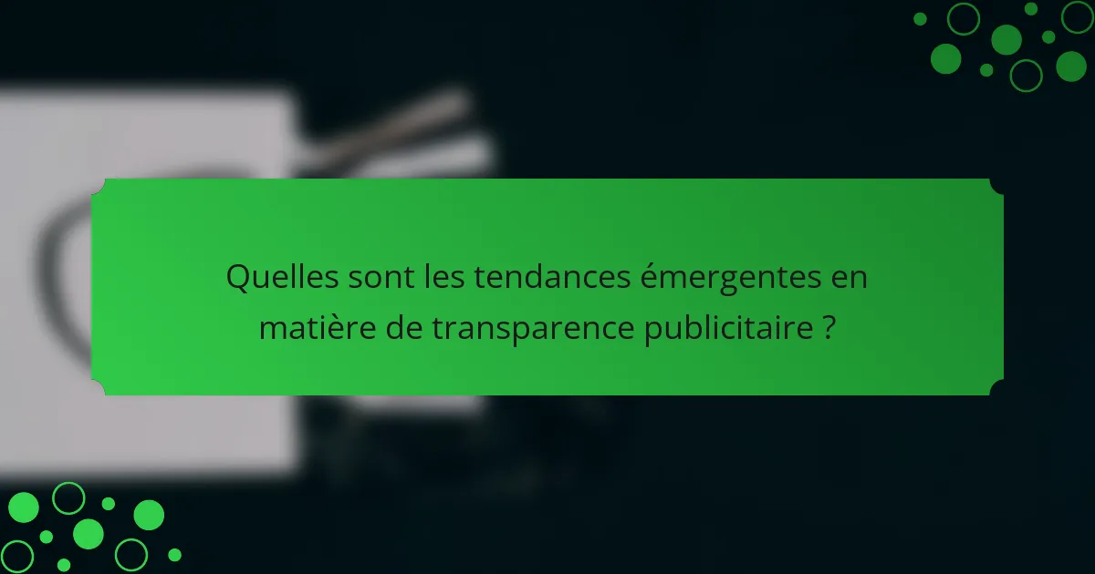Quelles sont les tendances émergentes en matière de transparence publicitaire ?