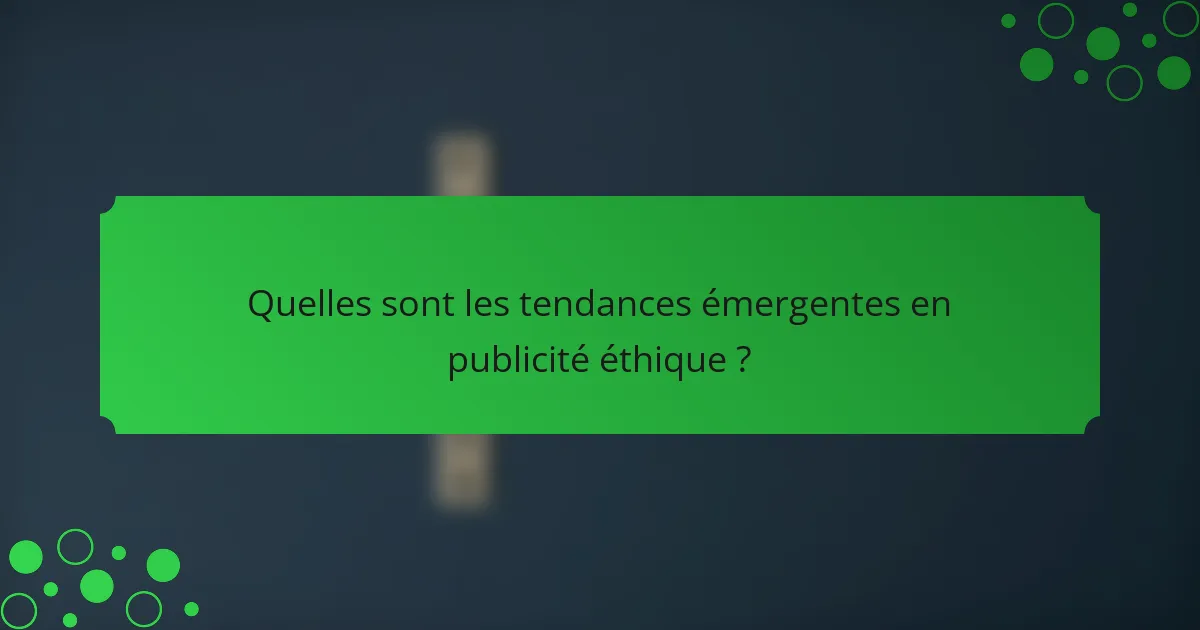 Quelles sont les tendances émergentes en publicité éthique ?