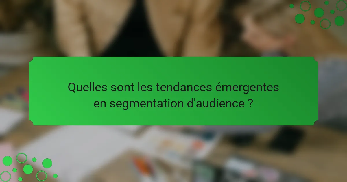 Quelles sont les tendances émergentes en segmentation d'audience ?