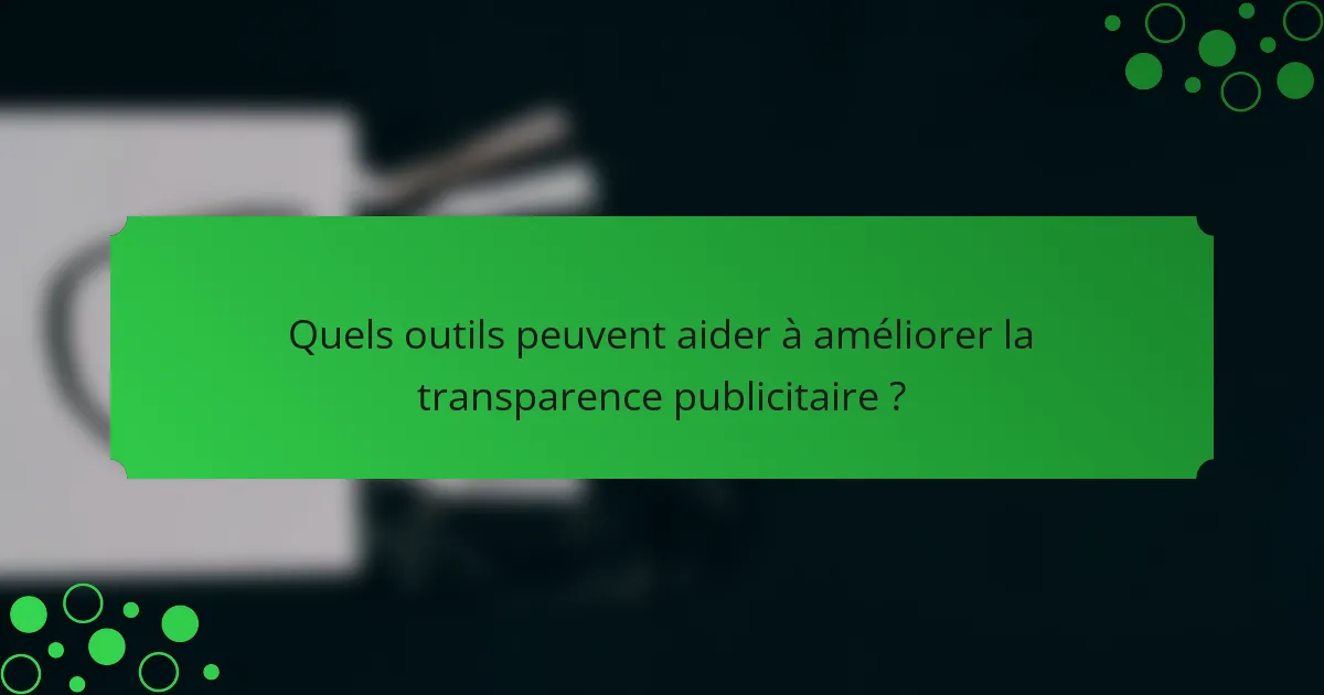 Quels outils peuvent aider à améliorer la transparence publicitaire ?