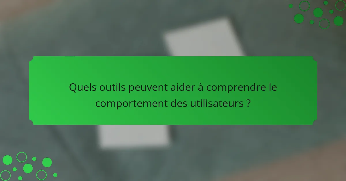 Quels outils peuvent aider à comprendre le comportement des utilisateurs ?
