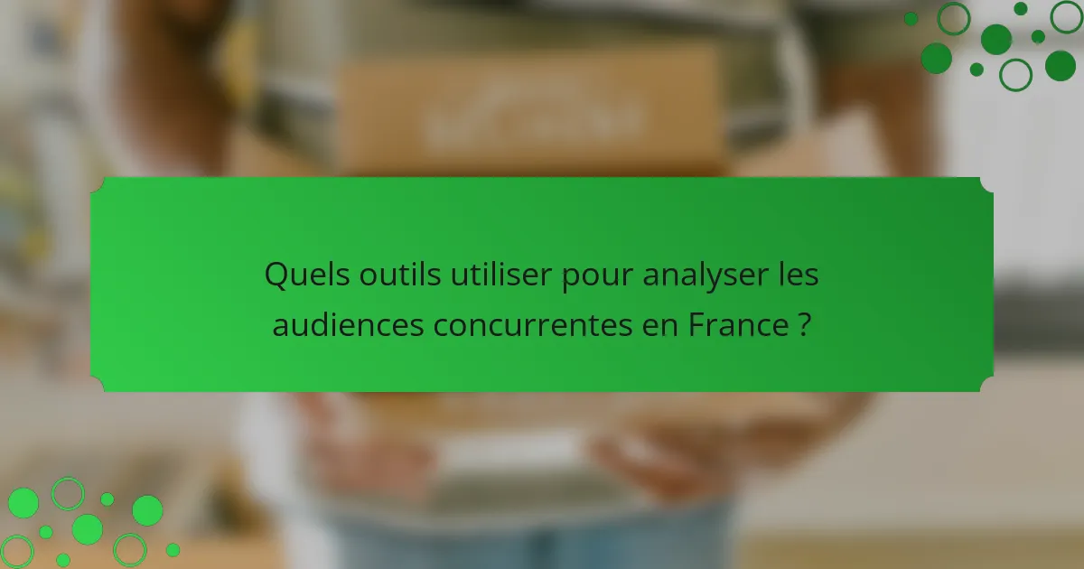 Quels outils utiliser pour analyser les audiences concurrentes en France ?