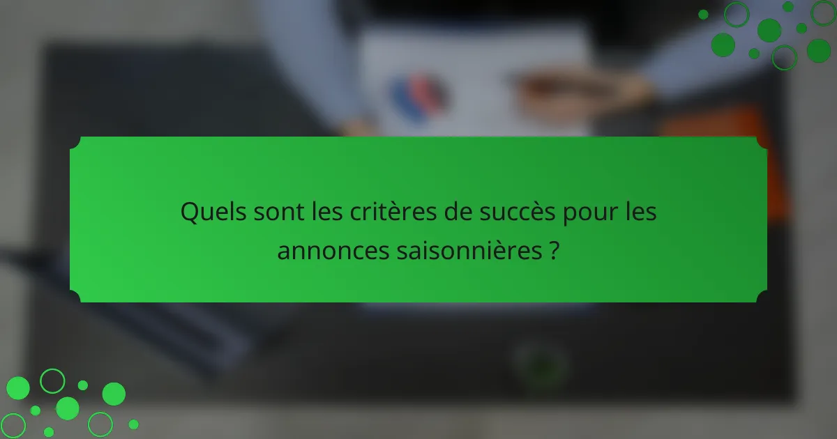 Quels sont les critères de succès pour les annonces saisonnières ?