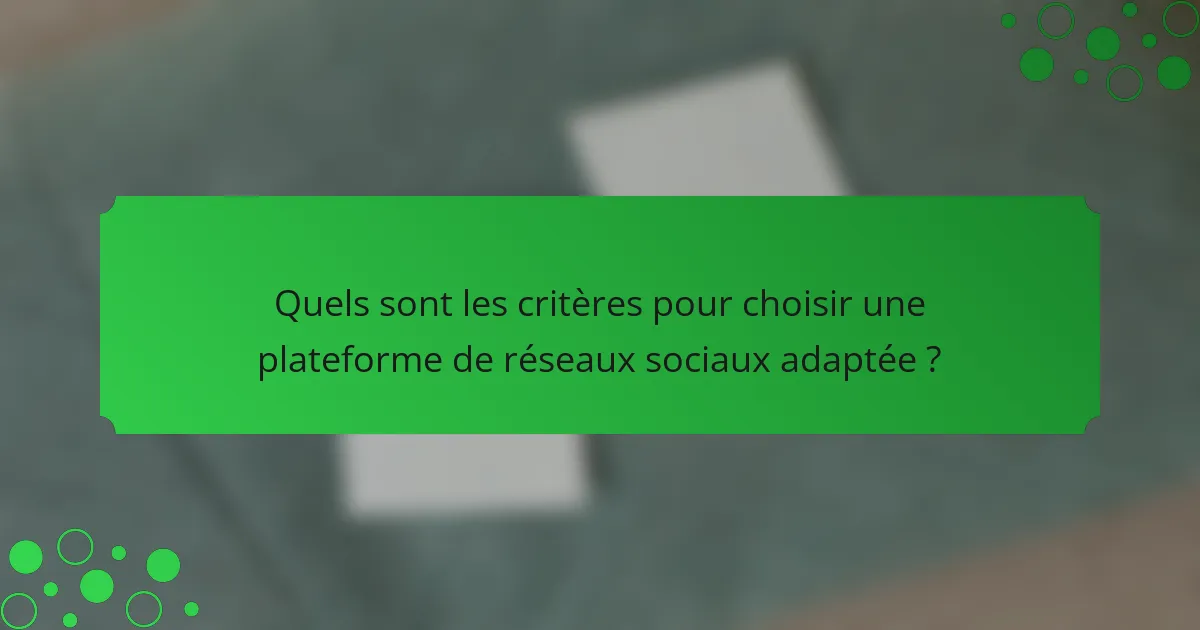 Quels sont les critères pour choisir une plateforme de réseaux sociaux adaptée ?