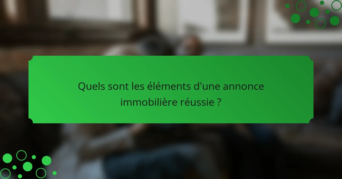 Quels sont les éléments d'une annonce immobilière réussie ?